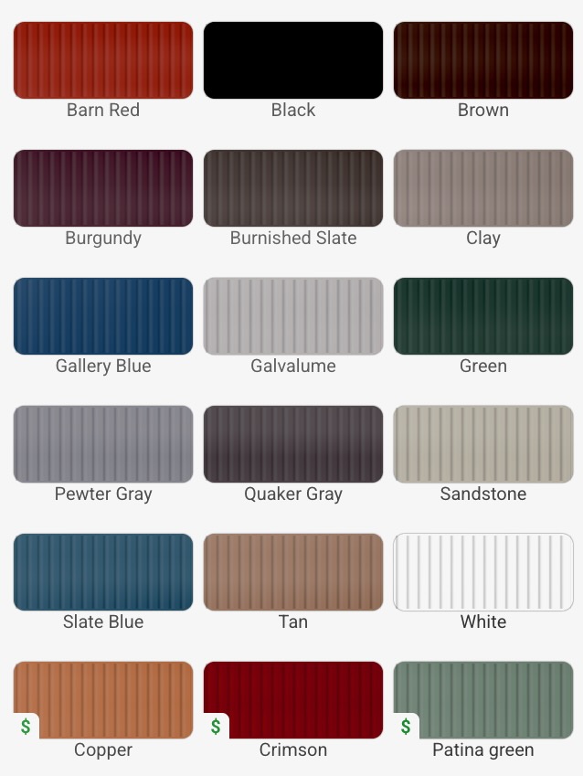 Color Charts with the colors available being Barn Red, Black, Brown, Burgundy, Burnished Slate, Clay, Gallery Blue, Galvalume, Green, Pewter Gray, Quaker Gray, Sandstone, Slate Blue, Tan, White, and at a premium cost Copper, Crimson, and Patina Green.